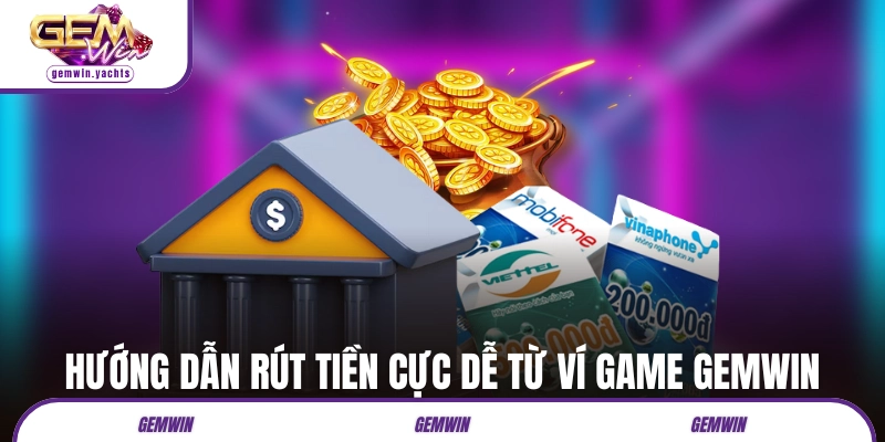 Hướng dẫn rút tiền cực dễ từ ví game GEMWIN